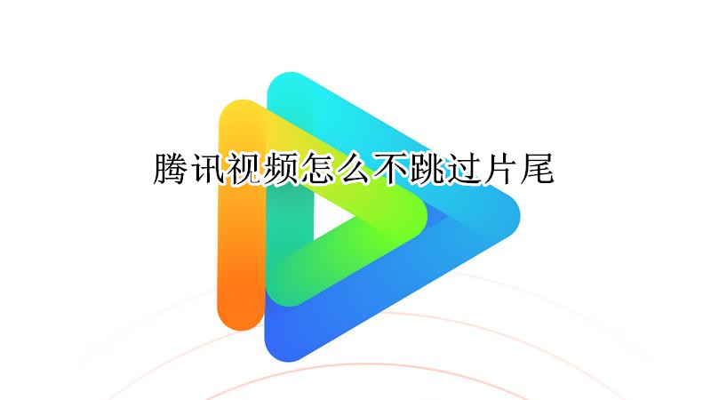 腾讯视频怎么不跳过片尾
