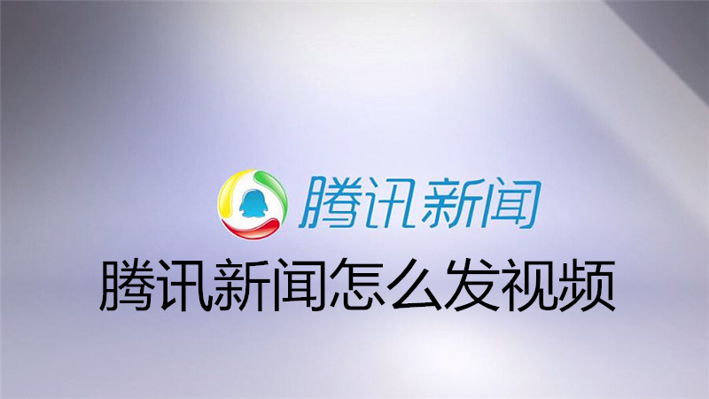 腾讯新闻怎么发视频