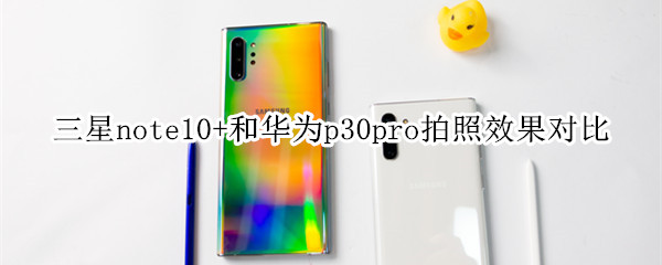 三星note10+和华为p30pro拍照效果对比