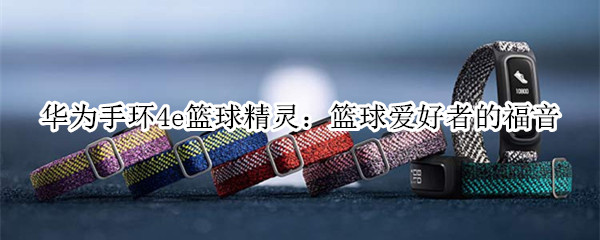 华为手环4e篮球精灵：篮球爱好者的福音