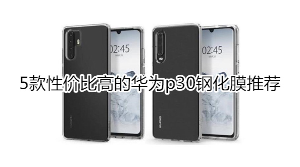 5款性价比高的华为p30钢化膜推荐