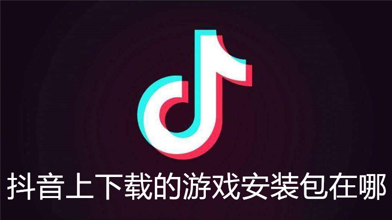 抖音上下载的游戏安装包在哪
