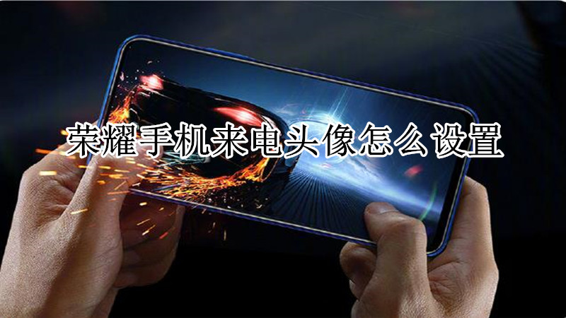 荣耀手机来电头像怎么设置