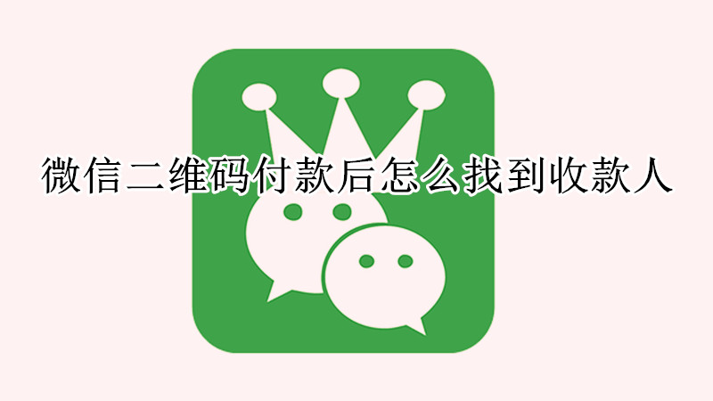 微信二维码付款后怎么找到收款人