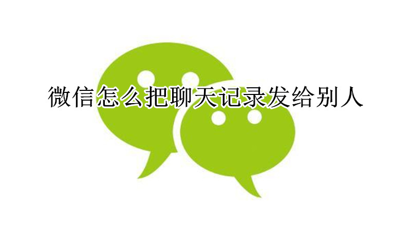 微信怎么把聊天记录转发给别人