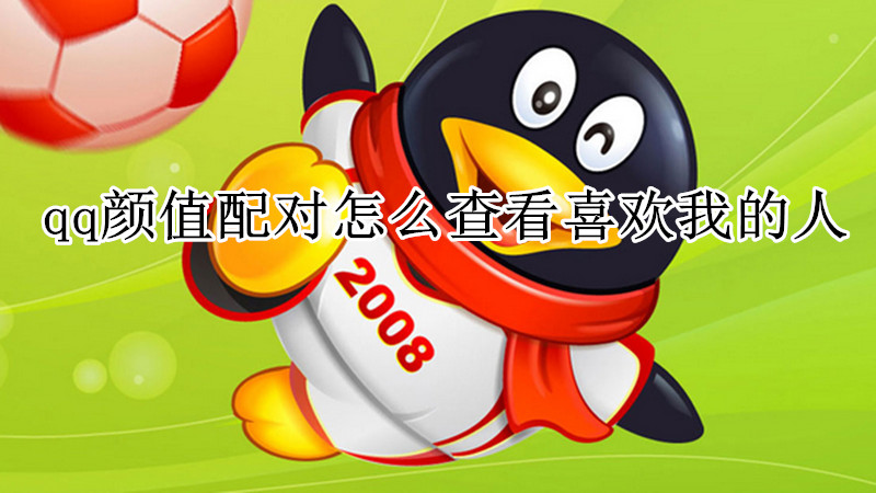 qq颜值配对怎么查看喜欢我的人