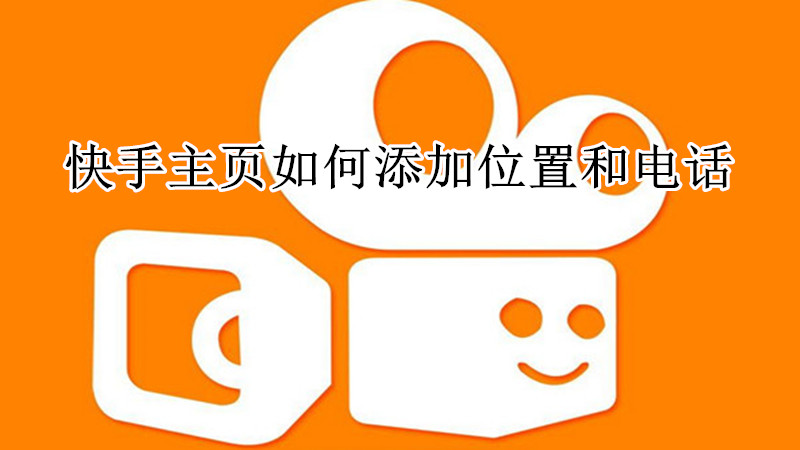 快手主页如何添加位置和电话