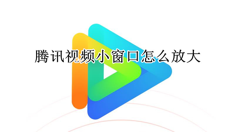 腾讯视频小窗口怎么放大