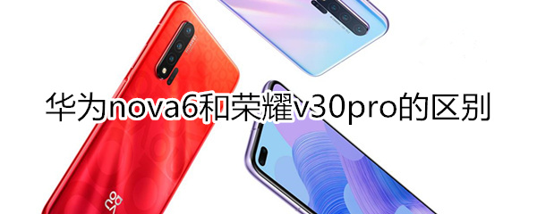 华为nova6和荣耀v30pro的区别