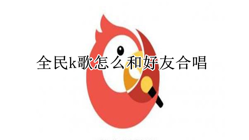 全民k歌怎么和好友合唱