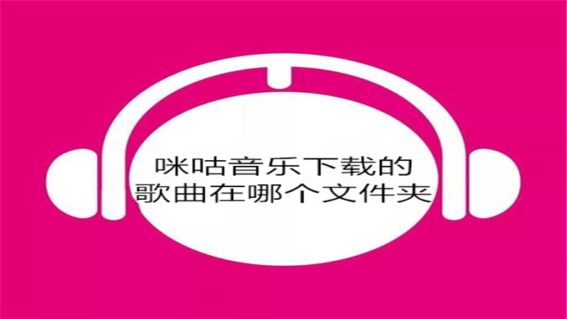 咪咕音乐下载的歌曲在哪个文件夹