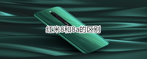 红米8和8a的区别