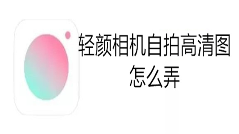 轻颜相机自拍高清图怎么弄