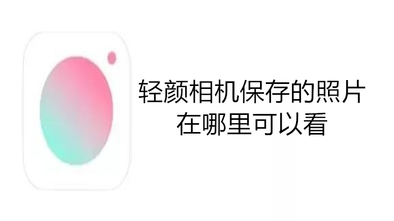 轻颜相机保存的照片在哪里可以看