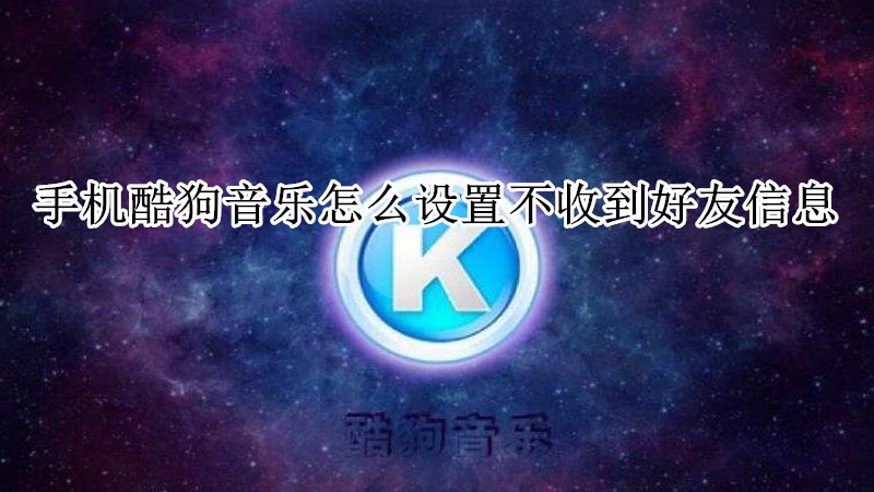 手机酷狗音乐怎么设置不收到好友信息