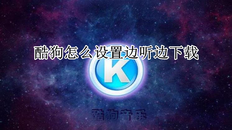 酷狗怎么设置边听边下载