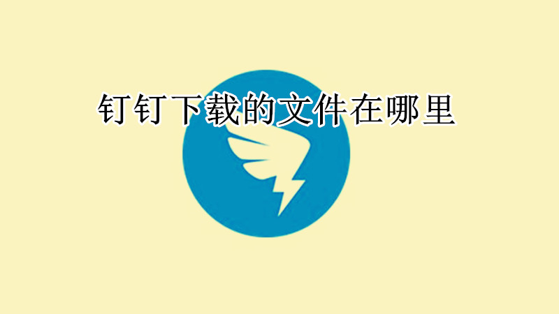 钉钉下载的文件在哪里