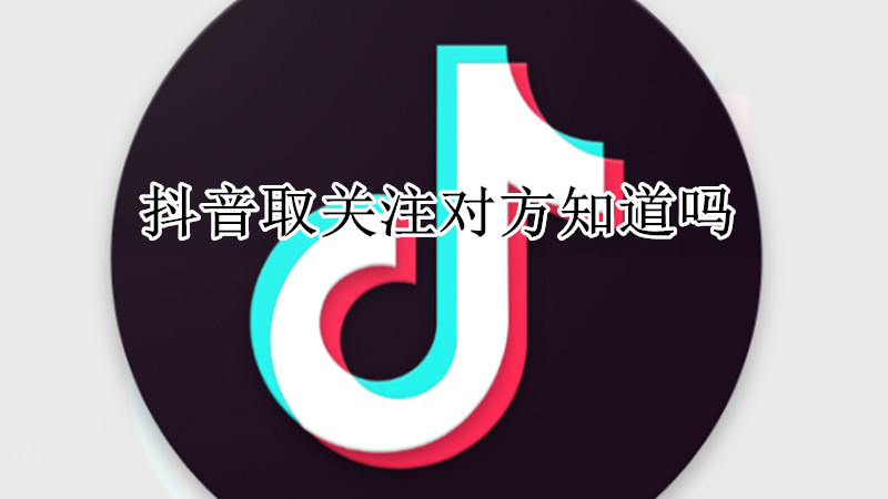 抖音取关注对方知道吗