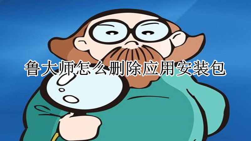 鲁大师怎么删除应用安装包