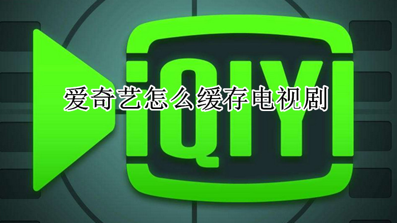 爱奇艺怎么缓存电视剧