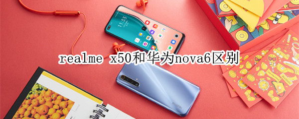 realme x50和华为nova6区别