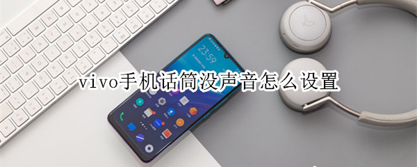 vivo手机话筒没声音怎么设置