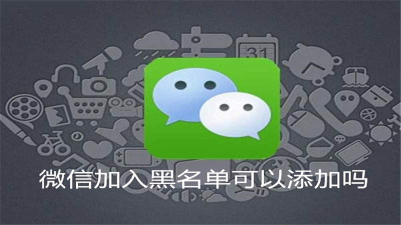 微信加入黑名单可以添加吗