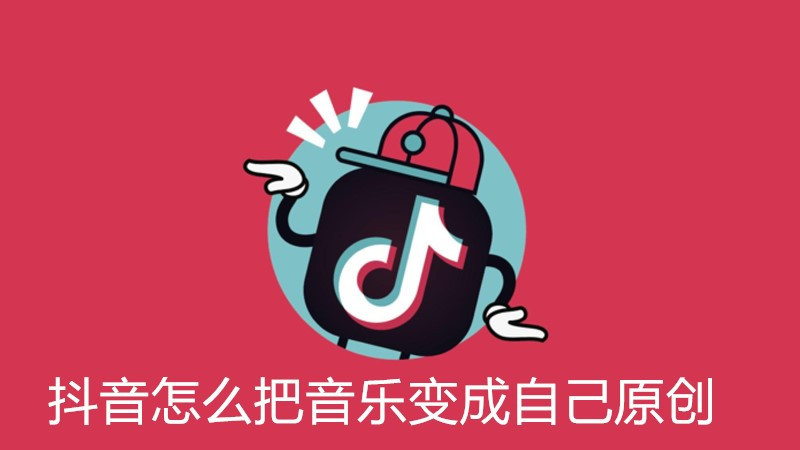 抖音怎么把音乐变成自己原创