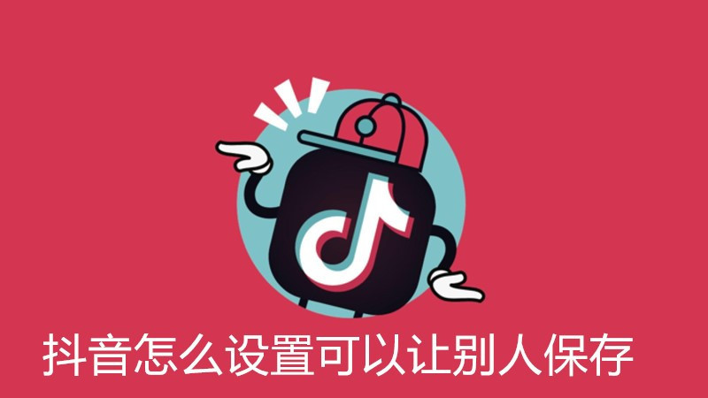 抖音怎么设置可以让别人保存
