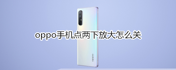 oppo手机点两下放大怎么关