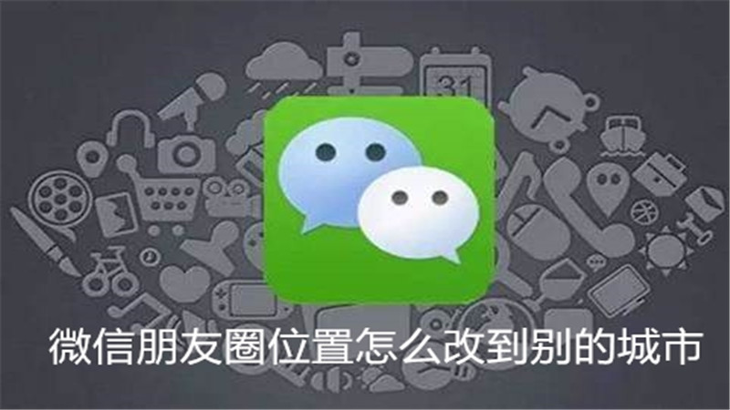 微信朋友圈位置怎么改到别的城市