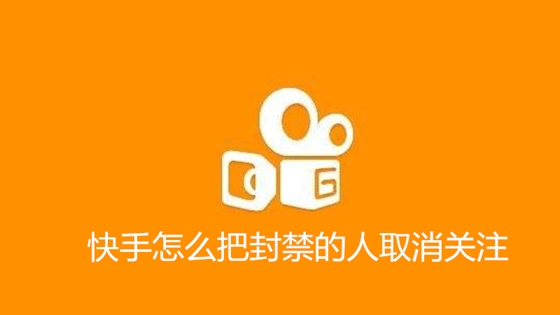 快手怎么把封禁的人取消关注