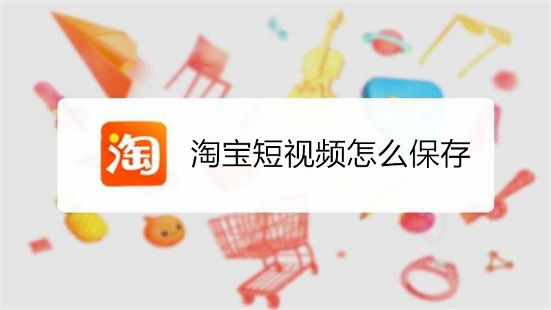 淘宝短视频怎么保存