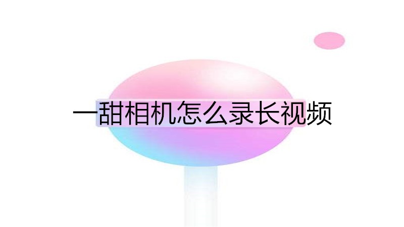一甜相机怎么录长视频