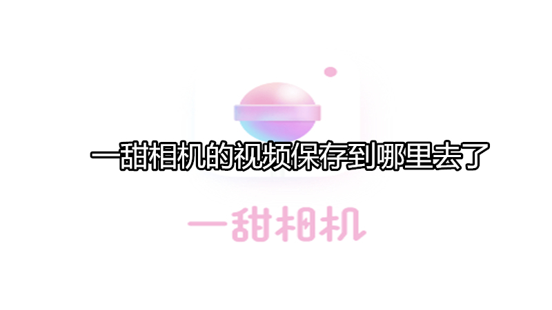 一甜相机的视频保存到哪里去了