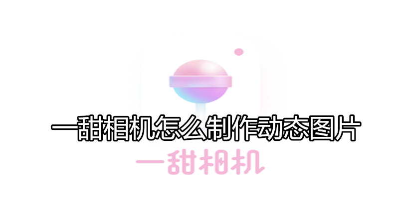 一甜相机怎么制作动态图片