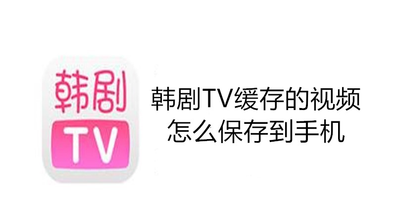 韩剧TV缓存的视频怎么保存到手机