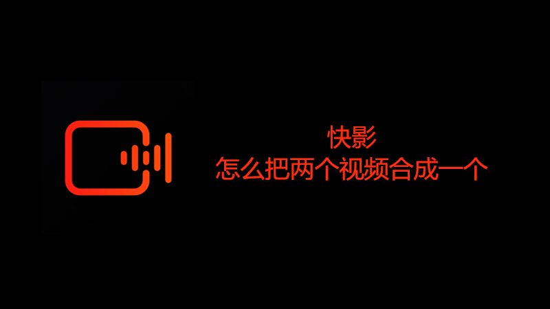 快影怎么把两个视频合成一个