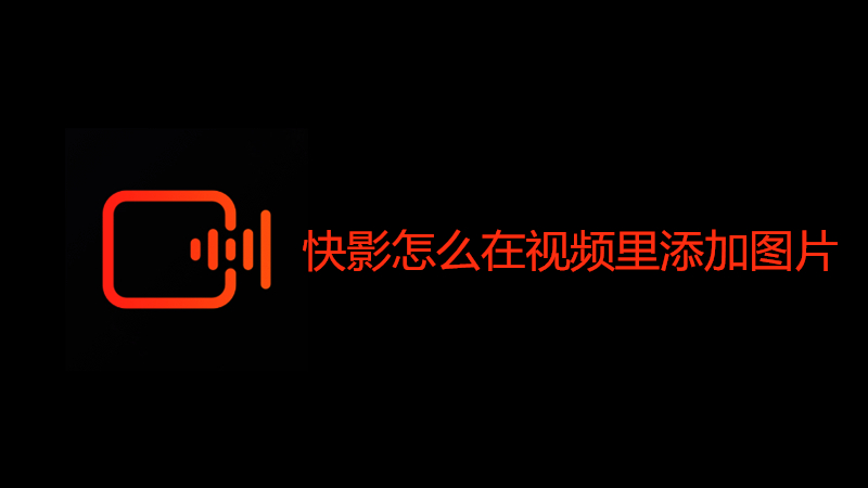 快影怎么在视频里添加图片