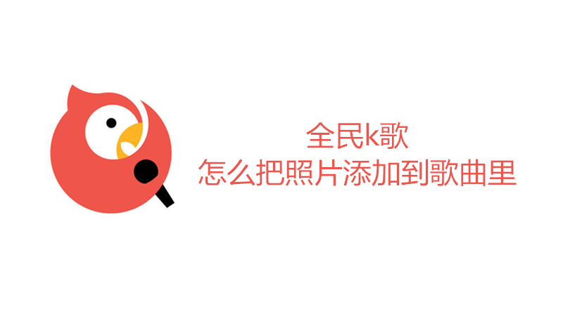 全民k歌怎么把照片添加到歌曲里
