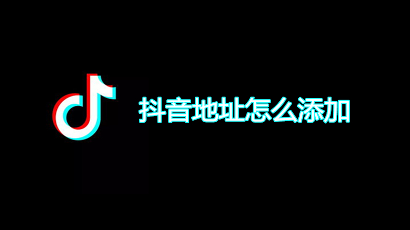 抖音地址怎么添加