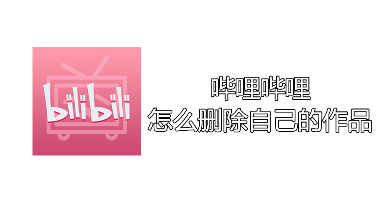 哔哩哔哩怎么删除自己的作品