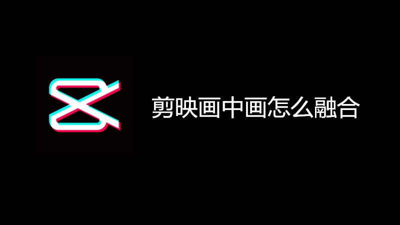 剪映画中画怎么融合