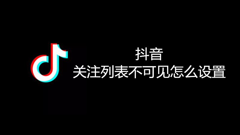 抖音的关注列表不可见怎么设置