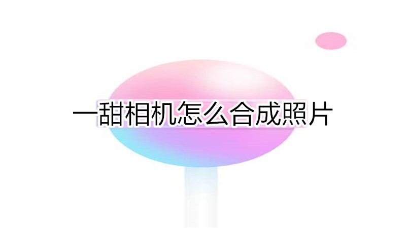 一甜相机怎么合成照片