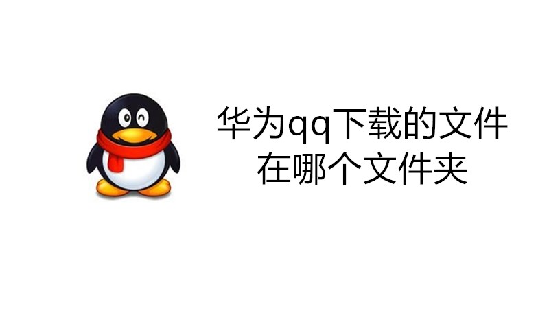 华为qq下载的文件在哪个文件夹