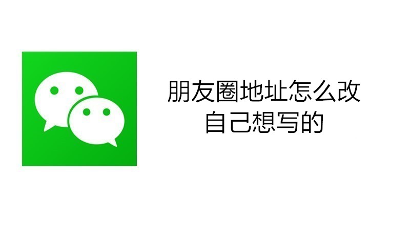 朋友圈地址怎么改自己想写的