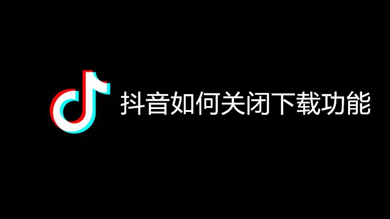 抖音如何关闭下载功能