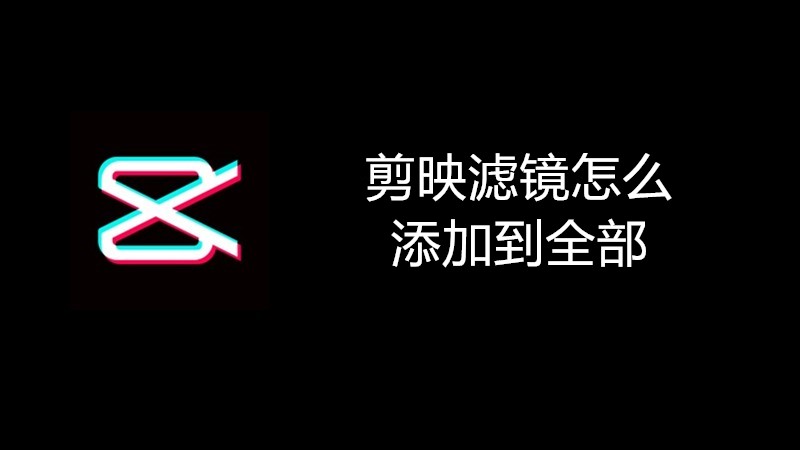 剪映滤镜怎么添加到全部