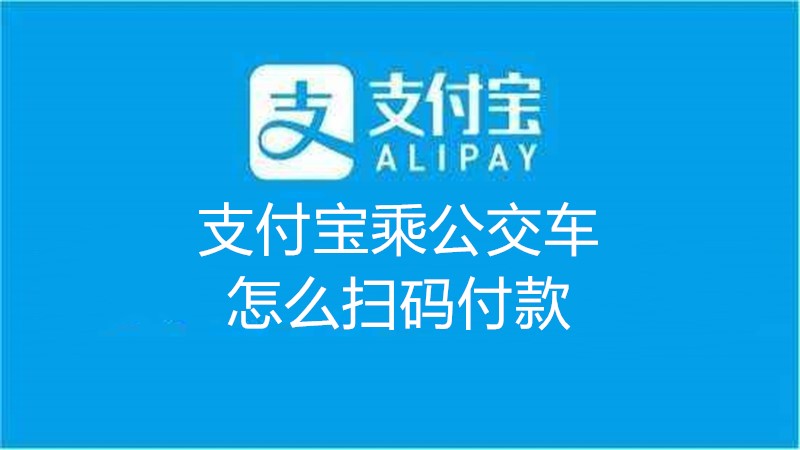 支付宝乘公交车怎么扫码付款